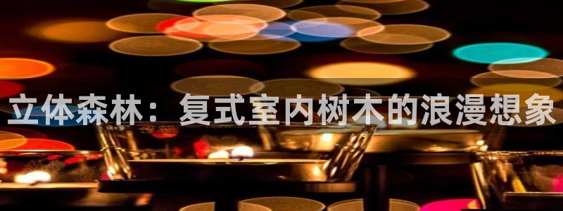 卧龙休闲娱乐推荐：立体森林：复式室内树木的浪漫想象