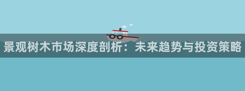 柏林娱乐 柏林卧龙 0：景观树木市场深度剖析：未来趋势与投资策略