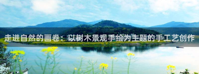 卧龙传统娱乐团购：走进自然的画卷：以树木景观手绘为主题的手工艺创作
