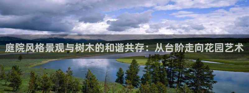 卧龙娱乐app下载苹果：庭院风格景观与树木的和谐共存：从台阶走向花园艺术