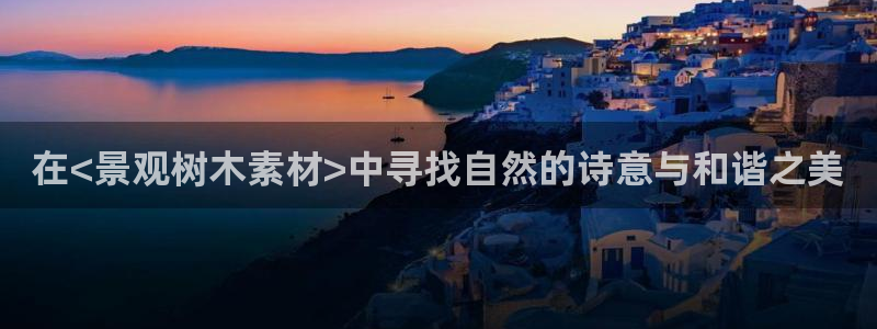 e彩娱乐 卧龙股东60447：在<景观树木素材>中寻找自然的诗意与和谐之美