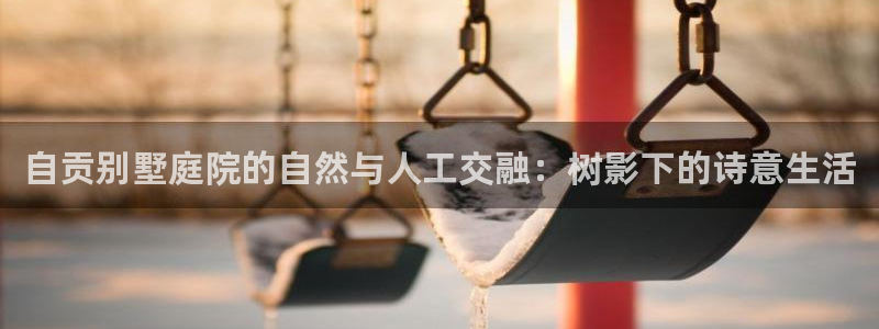 ta娱乐 卧龙主管60447：自贡别墅庭院的自然与人工交融：树影下的诗意生活