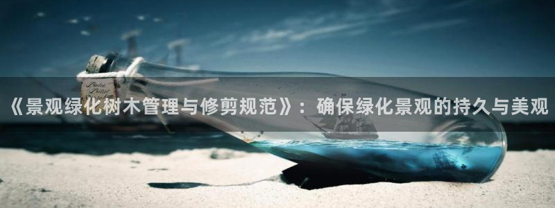 卧龙娱乐招商代理：《景观绿化树木管理与修剪规范》：确保绿化景观的持久与美观