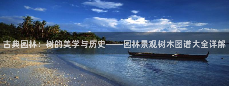 卧龙山娱乐：古典园林：树的美学与历史——园林景观树木图谱大全详解