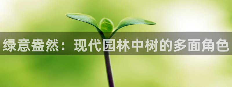 卧龙娱乐月7O667：绿意盎然：现代园林中树的多面角色