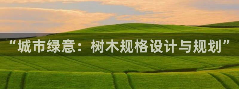 卧龙娱乐登录网址：“城市绿意：树木规格设计与规划”