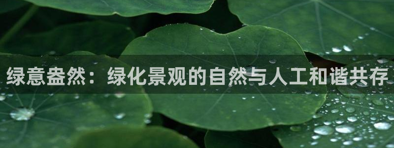 卧龙娱乐注册登录网址：绿意盎然：绿化景观的自然与人工和谐共存