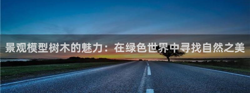 卧龙娱乐在线直播:景观模型树木的魅力:在绿色世界中寻找自然之美