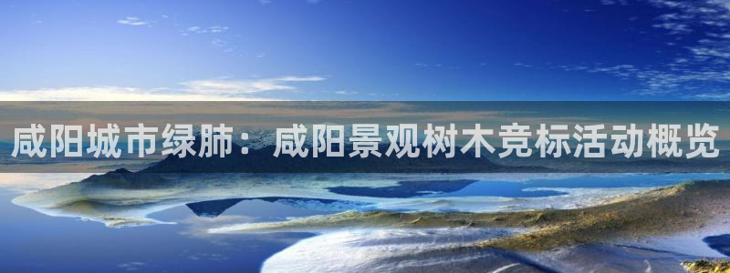 卧龙冲气娱乐设备：咸阳城市绿肺：咸阳景观树木竞标活动概览