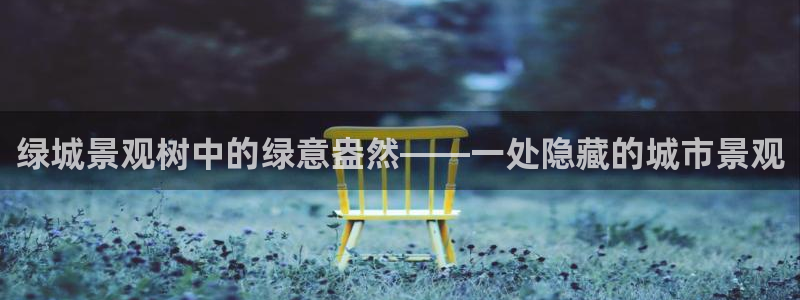卧龙2神机娱乐注册：绿城景观树中的绿意盎然——一处隐藏的城市景观
