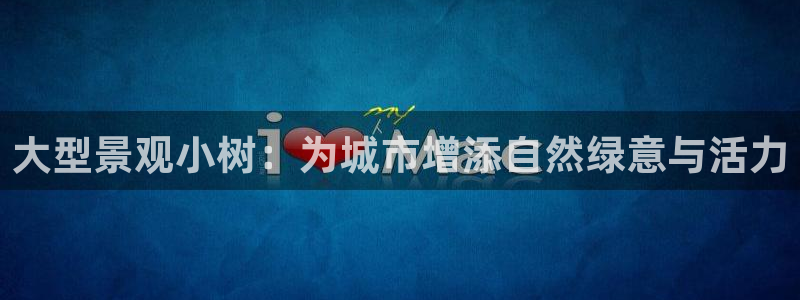 肥羊娱乐卧龙凤雏：大型景观小树：为城市增添自然绿意与活力